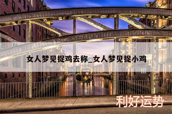 女人梦见捉鸡去称_女人梦见捉小鸡