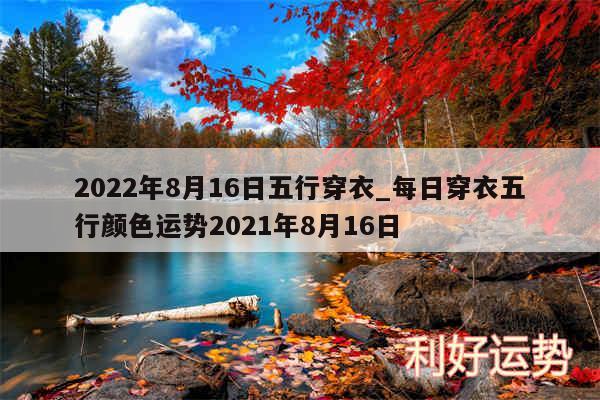 2024年8月16日五行穿衣_每日穿衣五行颜色运势2024年8月16日