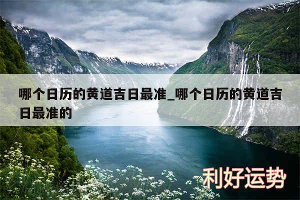 哪个日历的黄道吉日最准_哪个日历的黄道吉日最准的