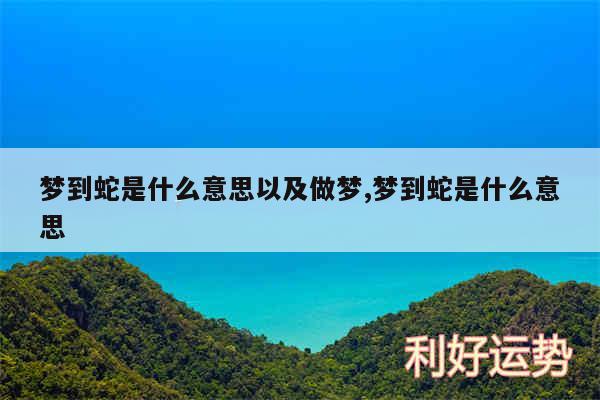 梦到蛇是什么意思以及做梦,梦到蛇是什么意思