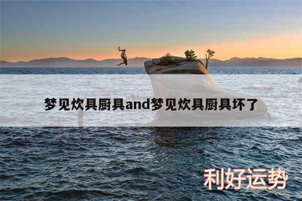 梦见炊具厨具and梦见炊具厨具坏了