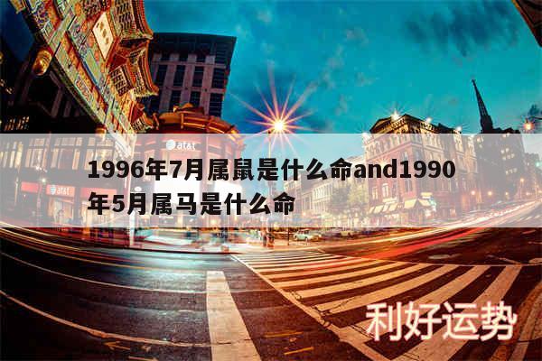 1996年7月属鼠是什么命and1990年5月属马是什么命