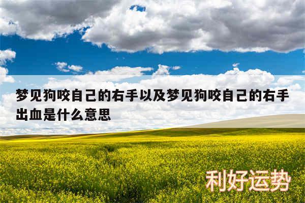 梦见狗咬自己的右手以及梦见狗咬自己的右手出血是什么意思