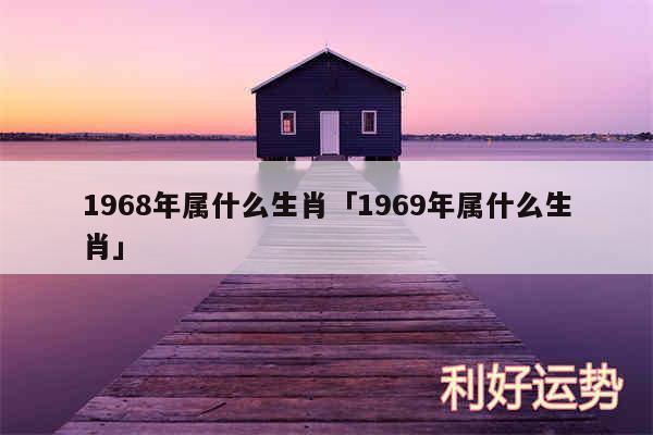 1968年属什么生肖及1969年属什么生肖