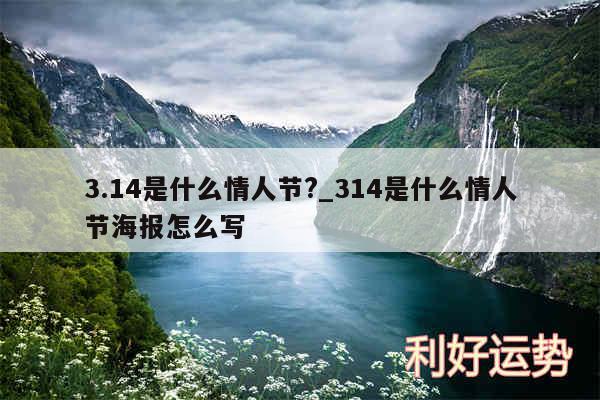 3.14是什么情人节?_314是什么情人节海报怎么写