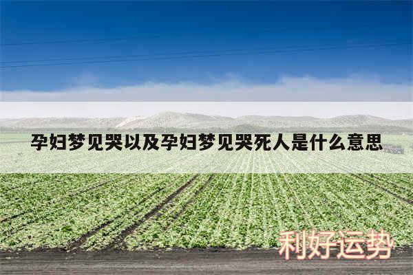 孕妇梦见哭以及孕妇梦见哭死人是什么意思