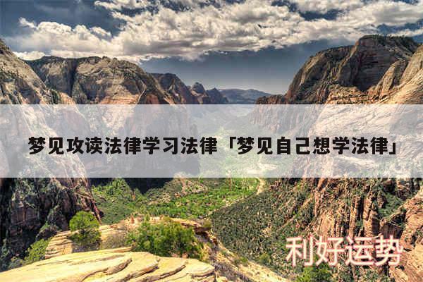 梦见攻读法律学习法律及梦见自己想学法律