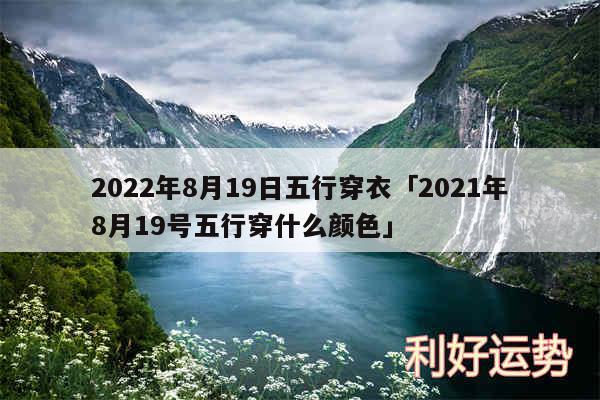 2024年8月19日五行穿衣及2024年8月19号五行穿什么颜色