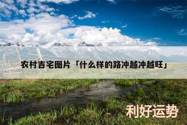 农村吉宅图片及什么样的路冲越冲越旺