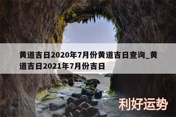黄道吉日2020年7月份黄道吉日查询_黄道吉日2024年7月份吉日