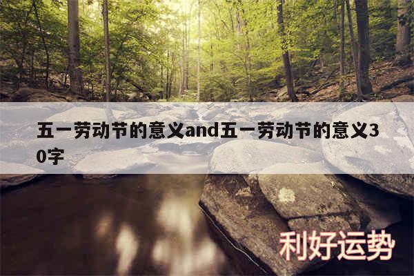 五一劳动节的意义and五一劳动节的意义30字