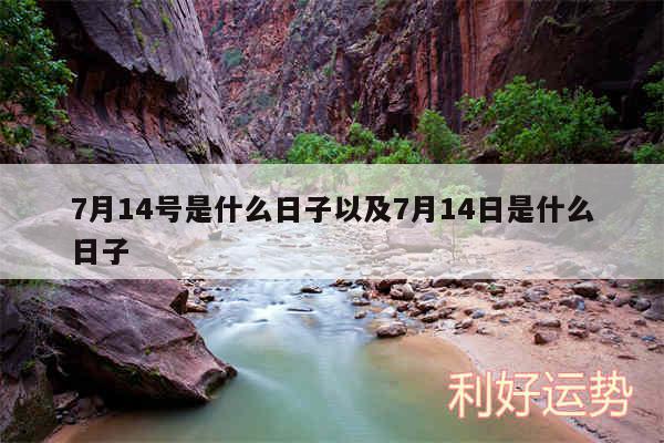 7月14号是什么日子以及7月14日是什么日子