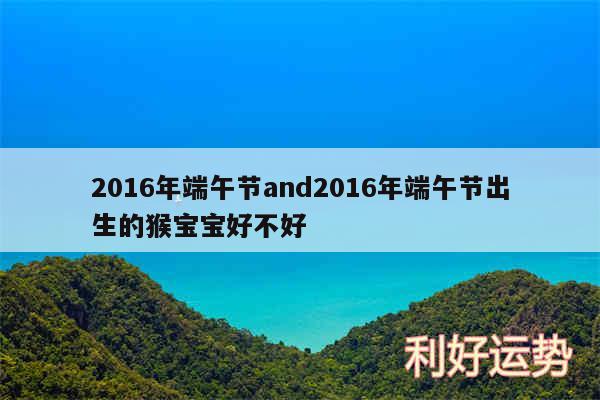 2016年端午节and2016年端午节出生的猴宝宝好不好