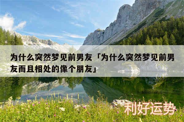 为什么突然梦见前男友及为什么突然梦见前男友而且相处的像个朋友