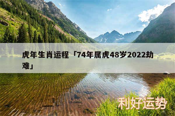 虎年生肖运程及74年属虎48岁2024劫难