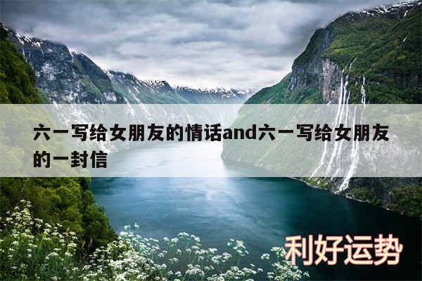 六一写给女朋友的情话and六一写给女朋友的一封信