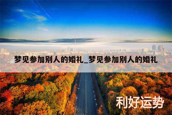 梦见参加别人的婚礼_梦见参加别人的婚礼