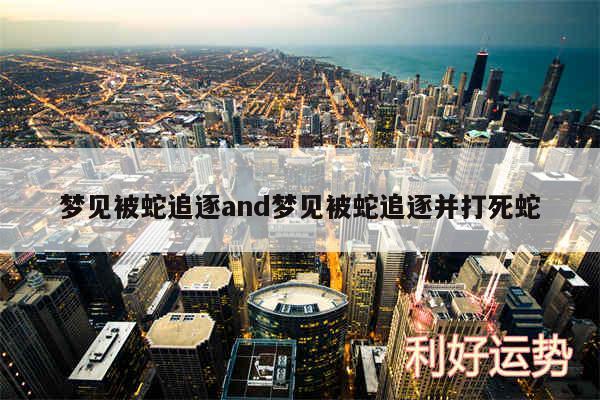 梦见被蛇追逐and梦见被蛇追逐并打死蛇