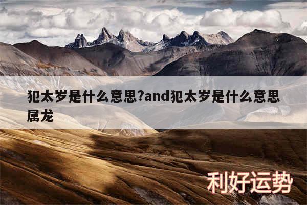 犯太岁是什么意思?and犯太岁是什么意思属龙
