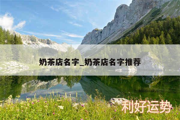 奶茶店名字_奶茶店名字推荐