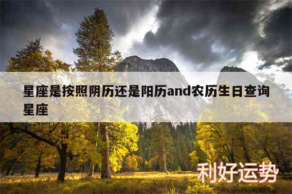 星座是按照阴历还是阳历and农历生日查询星座