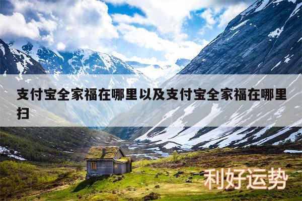 支付宝全家福在哪里以及支付宝全家福在哪里扫