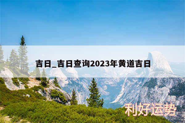 吉日_吉日查询2024年黄道吉日