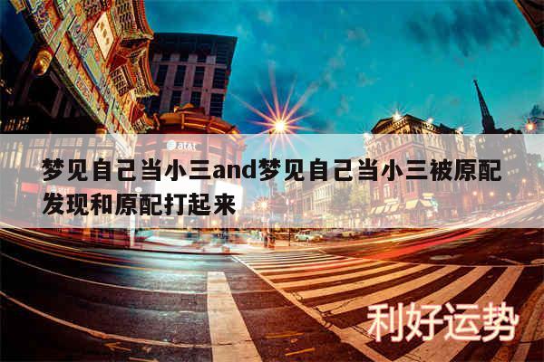 梦见自己当小三and梦见自己当小三被原配发现和原配打起来