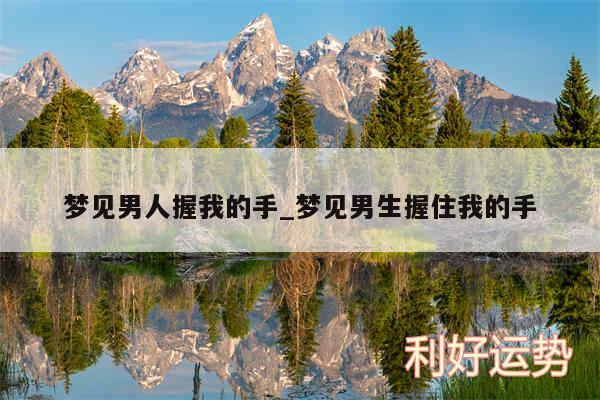 梦见男人握我的手_梦见男生握住我的手