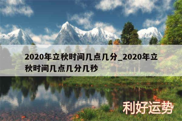 2020年立秋时间几点几分_2020年立秋时间几点几分几秒