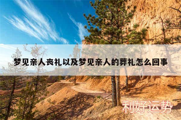 梦见亲人丧礼以及梦见亲人的葬礼怎么回事