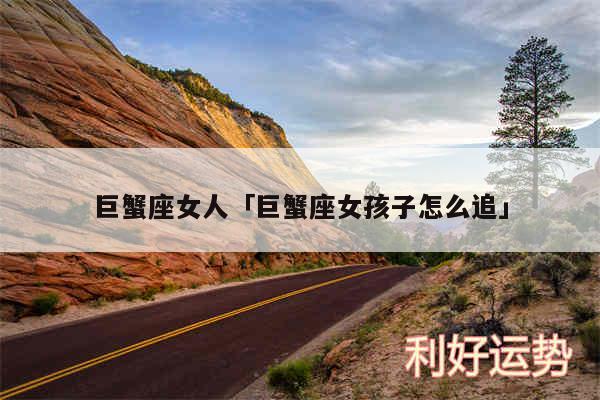 巨蟹座女人及巨蟹座女孩子怎么追