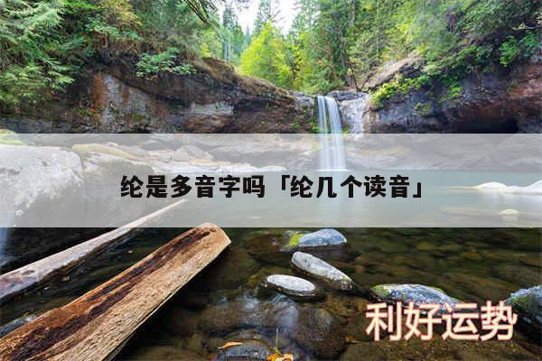 纶是多音字吗及纶几个读音