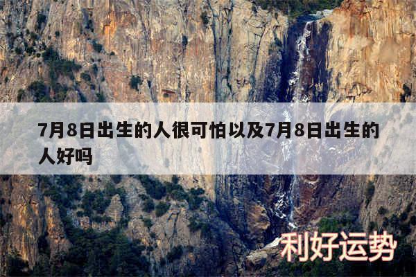 7月8日出生的人很可怕以及7月8日出生的人好吗