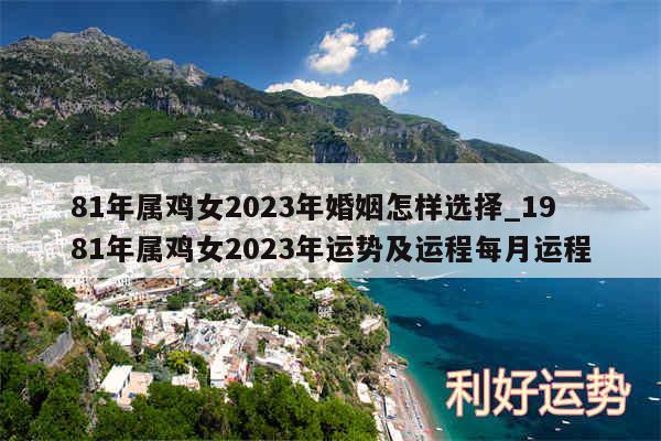 81年属鸡女2024年婚姻怎样选择_1981年属鸡女2024年运势及运程每月运程