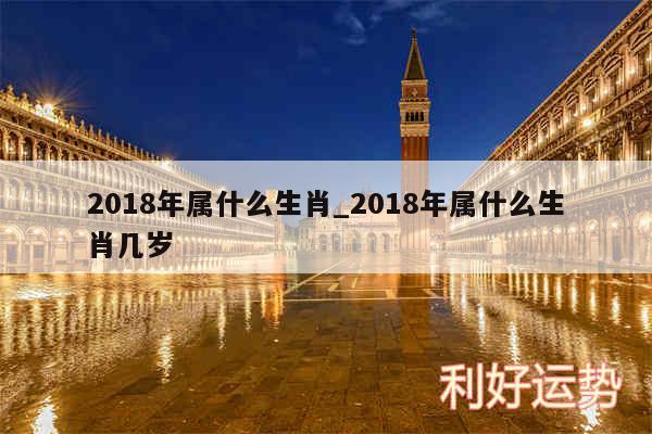 2018年属什么生肖_2018年属什么生肖几岁