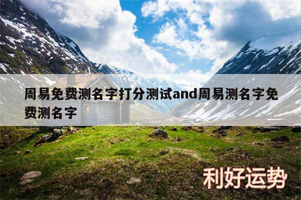 周易免费测名字打分测试and周易测名字免费测名字