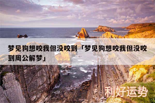 梦见狗想咬我但没咬到及梦见狗想咬我但没咬到周公解梦