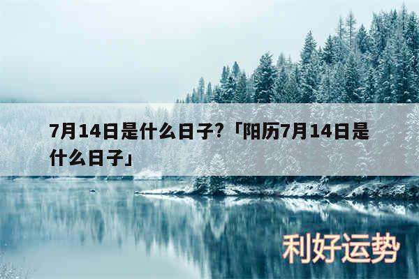 7月14日是什么日子?及阳历7月14日是什么日子