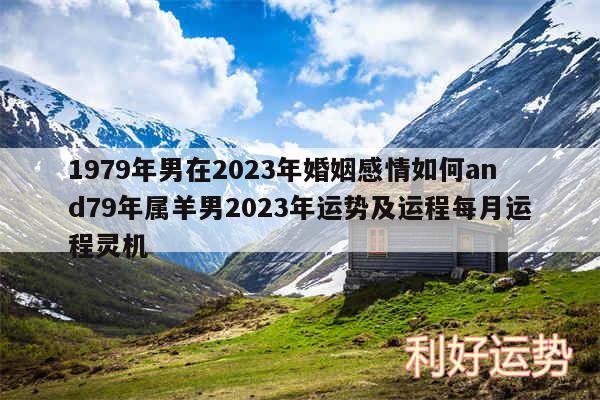 1979年男在2024年婚姻感情如何and79年属羊男2024年运势及运程每月运程灵机