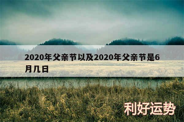 2020年父亲节以及2020年父亲节是6月几日