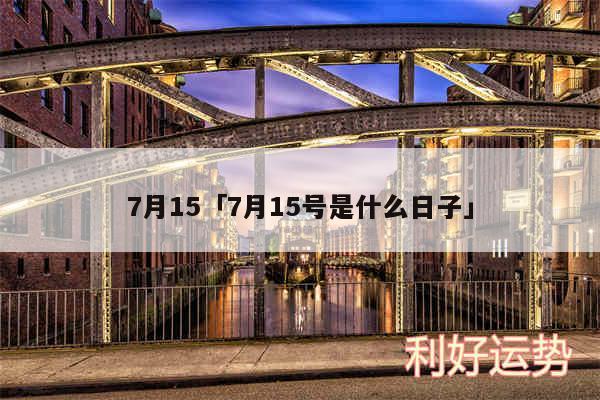 7月15及7月15号是什么日子