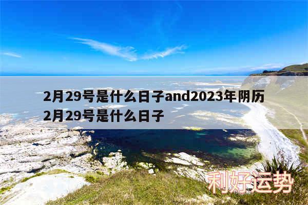 2月29号是什么日子and2024年阴历2月29号是什么日子