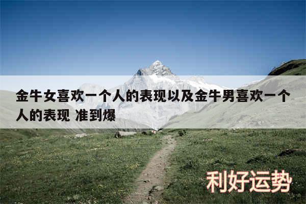 金牛女喜欢一个人的表现以及金牛男喜欢一个人的表现 准到爆
