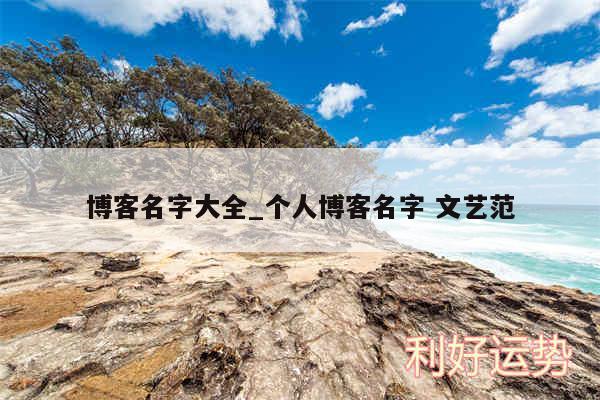 博客名字大全_个人博客名字 文艺范