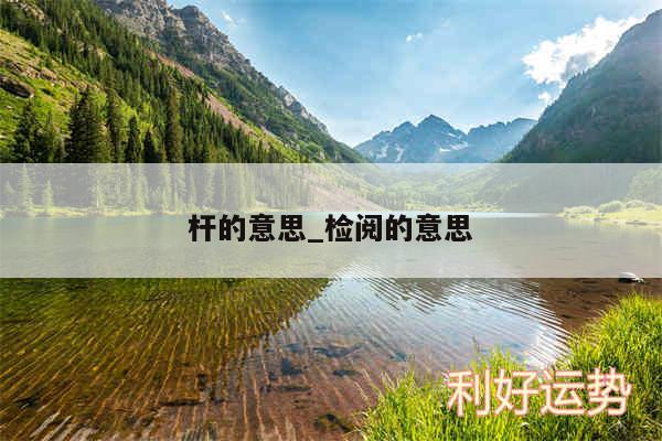 杆的意思_检阅的意思