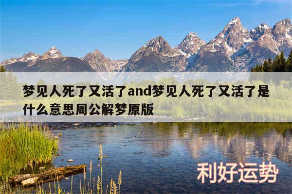 梦见人死了又活了and梦见人死了又活了是什么意思周公解梦原版