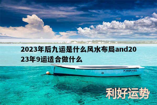 2024年后九运是什么风水布局and2024年9运适合做什么