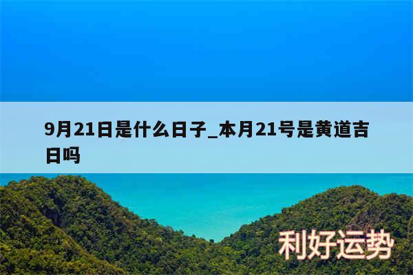 9月21日是什么日子_本月21号是黄道吉日吗