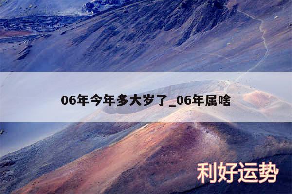 06年今年多大岁了_06年属啥
